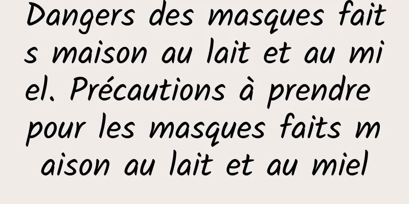 Dangers des masques faits maison au lait et au miel. Précautions à prendre pour les masques faits maison au lait et au miel