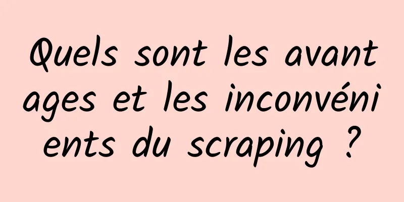 Quels sont les avantages et les inconvénients du scraping ?