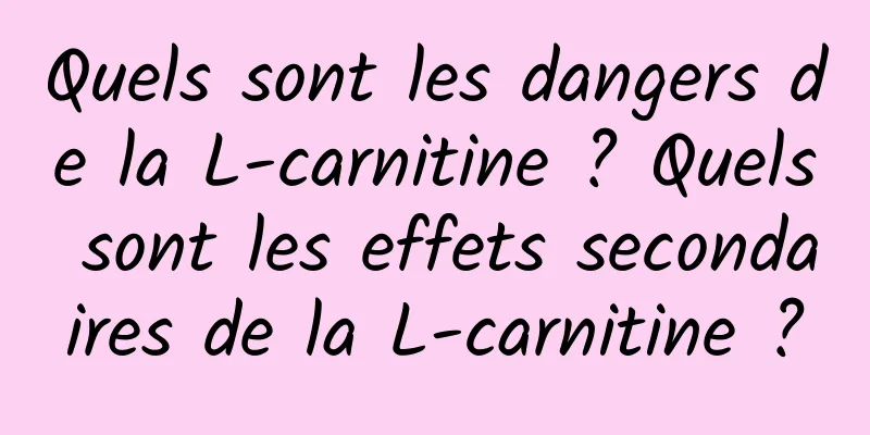 Quels sont les dangers de la L-carnitine ? Quels sont les effets secondaires de la L-carnitine ?