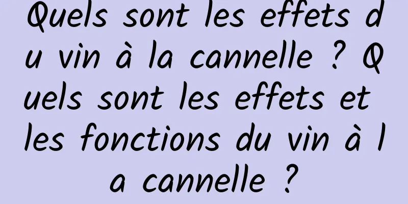 Quels sont les effets du vin à la cannelle ? Quels sont les effets et les fonctions du vin à la cannelle ?