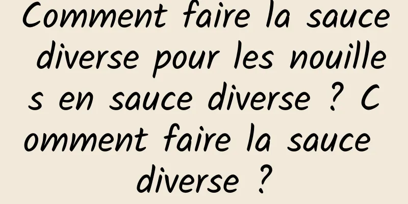 Comment faire la sauce diverse pour les nouilles en sauce diverse ? Comment faire la sauce diverse ?