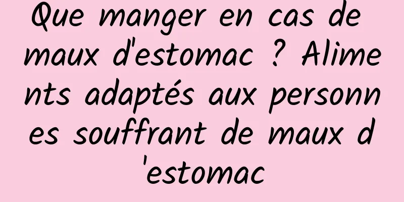 Que manger en cas de maux d'estomac ? Aliments adaptés aux personnes souffrant de maux d'estomac