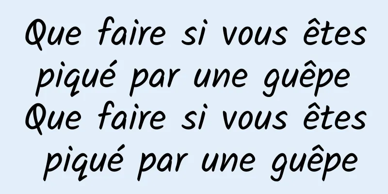 Que faire si vous êtes piqué par une guêpe Que faire si vous êtes piqué par une guêpe