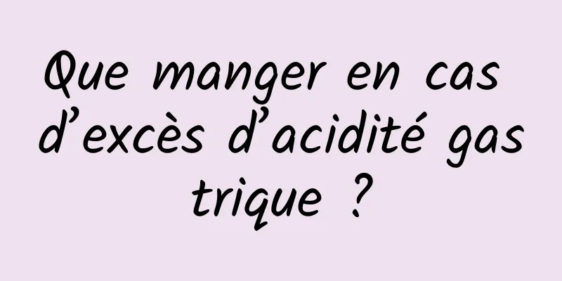 Que manger en cas d’excès d’acidité gastrique ?