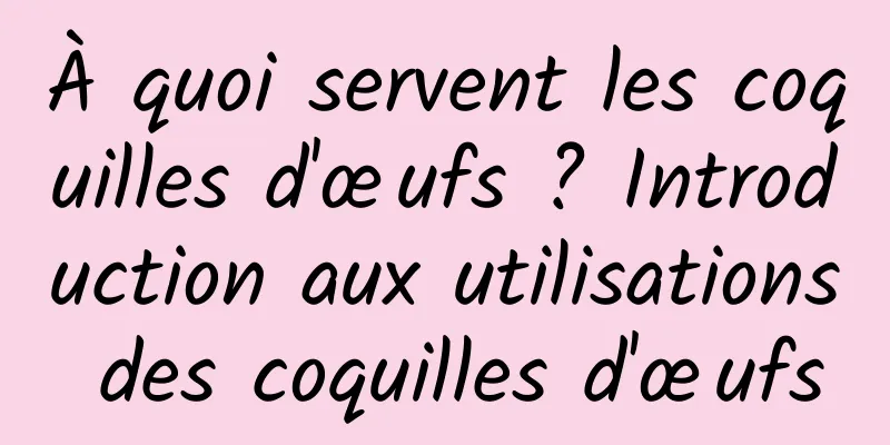 À quoi servent les coquilles d'œufs ? Introduction aux utilisations des coquilles d'œufs