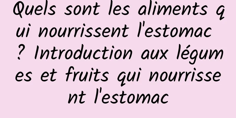 Quels sont les aliments qui nourrissent l'estomac ? Introduction aux légumes et fruits qui nourrissent l'estomac