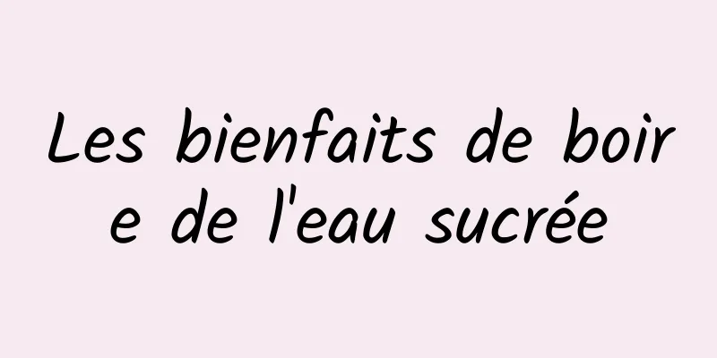 Les bienfaits de boire de l'eau sucrée