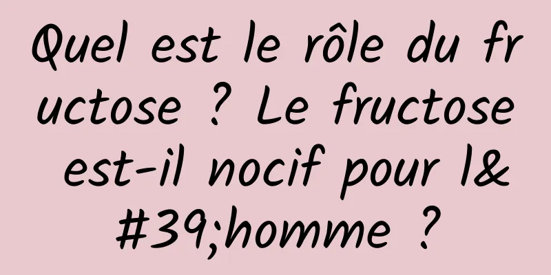 Quel est le rôle du fructose ? Le fructose est-il nocif pour l'homme ?