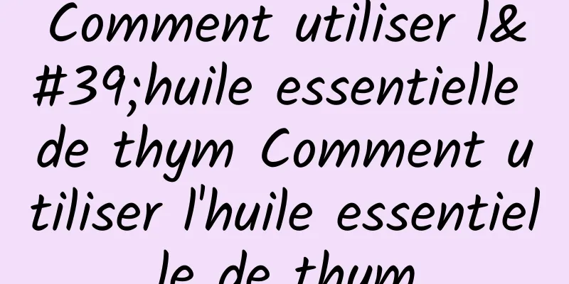 Comment utiliser l'huile essentielle de thym Comment utiliser l'huile essentielle de thym