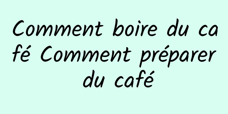 Comment boire du café Comment préparer du café