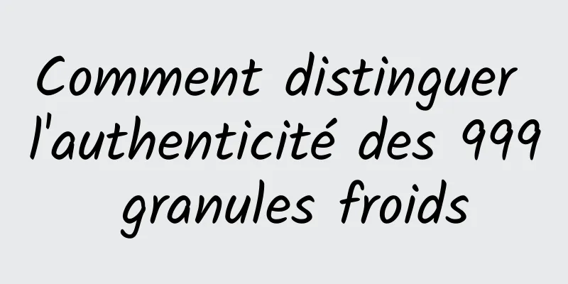 Comment distinguer l'authenticité des 999 granules froids