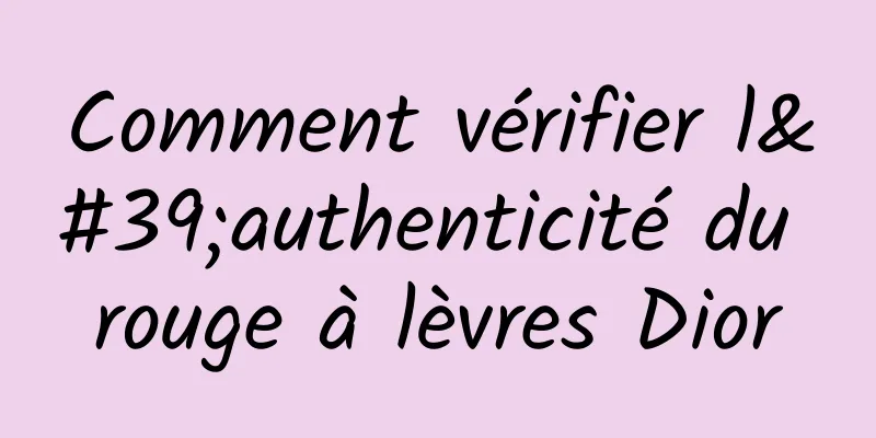 Comment vérifier l'authenticité du rouge à lèvres Dior