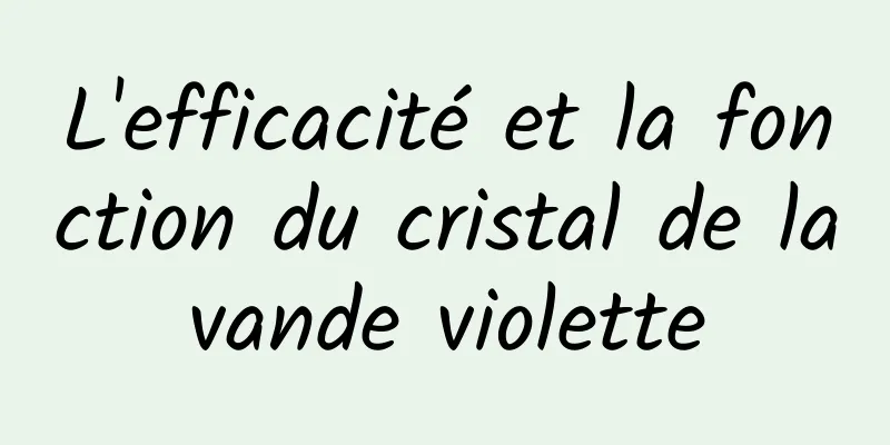 L'efficacité et la fonction du cristal de lavande violette