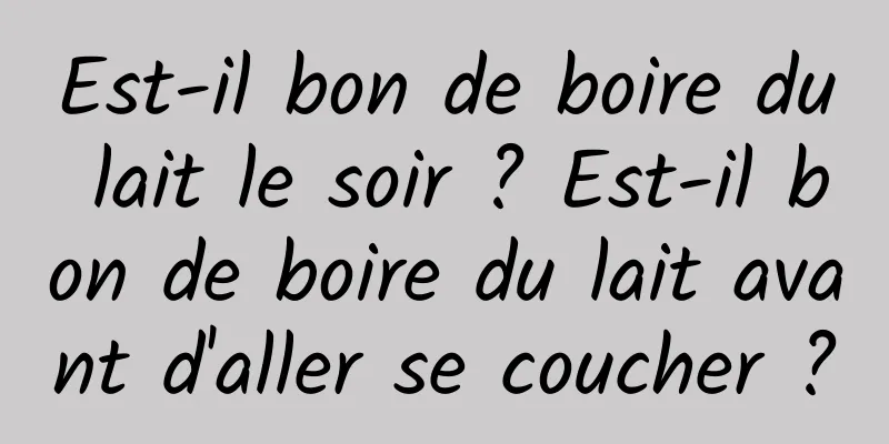 Est-il bon de boire du lait le soir ? Est-il bon de boire du lait avant d'aller se coucher ?