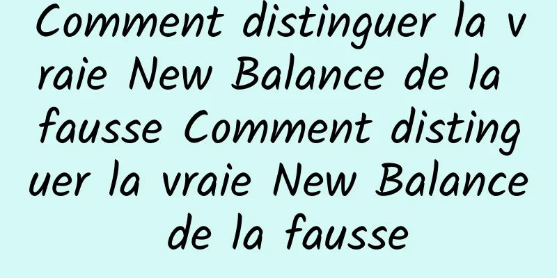 Comment distinguer la vraie New Balance de la fausse Comment distinguer la vraie New Balance de la fausse