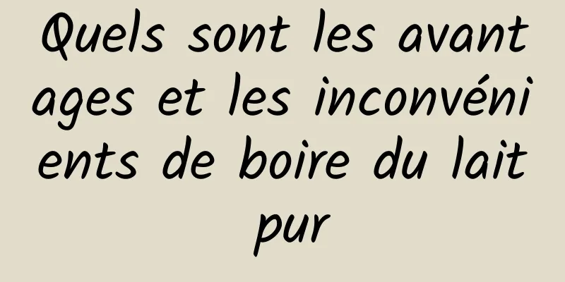 Quels sont les avantages et les inconvénients de boire du lait pur