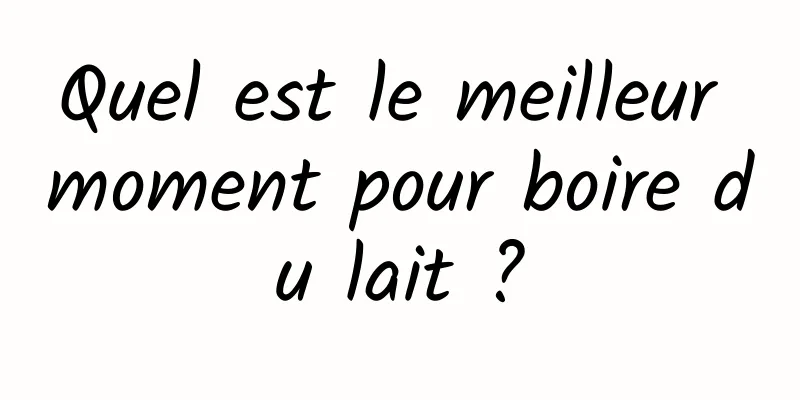 Quel est le meilleur moment pour boire du lait ?