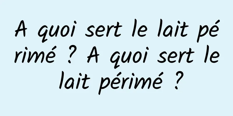 A quoi sert le lait périmé ? A quoi sert le lait périmé ?