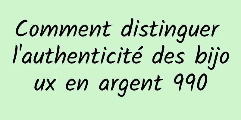 Comment distinguer l'authenticité des bijoux en argent 990