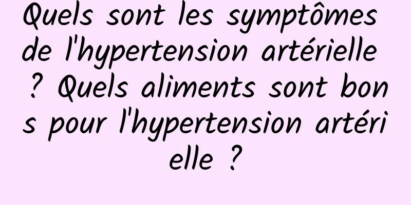 Quels sont les symptômes de l'hypertension artérielle ? Quels aliments sont bons pour l'hypertension artérielle ?