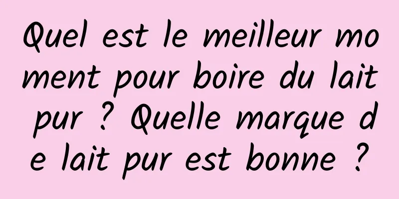 Quel est le meilleur moment pour boire du lait pur ? Quelle marque de lait pur est bonne ?