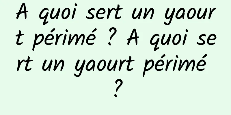 A quoi sert un yaourt périmé ? A quoi sert un yaourt périmé ?