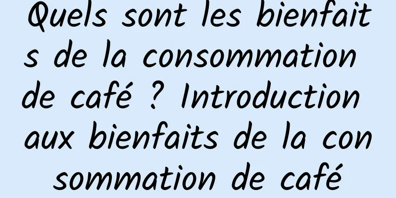 Quels sont les bienfaits de la consommation de café ? Introduction aux bienfaits de la consommation de café