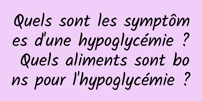 Quels sont les symptômes d'une hypoglycémie ? Quels aliments sont bons pour l'hypoglycémie ?