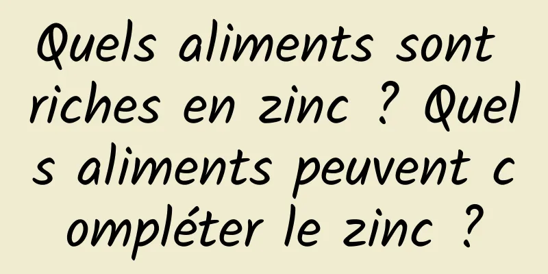 Quels aliments sont riches en zinc ? Quels aliments peuvent compléter le zinc ?