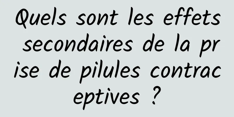 Quels sont les effets secondaires de la prise de pilules contraceptives ?