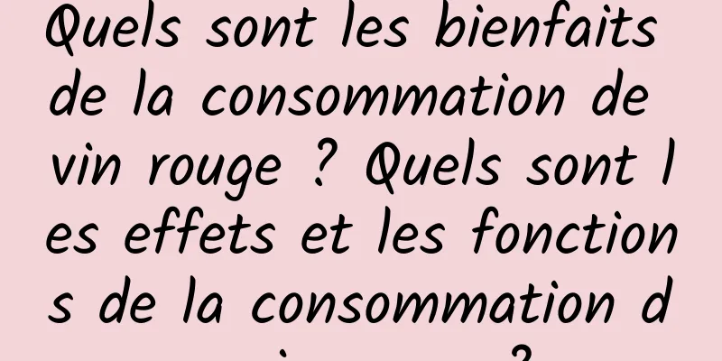 Quels sont les bienfaits de la consommation de vin rouge ? Quels sont les effets et les fonctions de la consommation de vin rouge ?