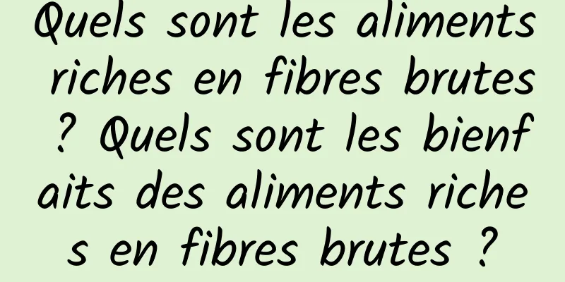 Quels sont les aliments riches en fibres brutes ? Quels sont les bienfaits des aliments riches en fibres brutes ?