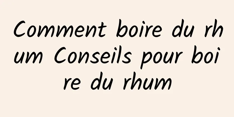 Comment boire du rhum Conseils pour boire du rhum