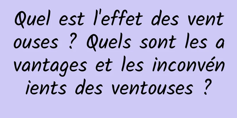 Quel est l'effet des ventouses ? Quels sont les avantages et les inconvénients des ventouses ?