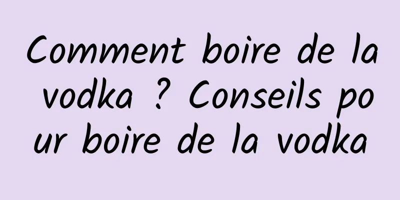 Comment boire de la vodka ? Conseils pour boire de la vodka