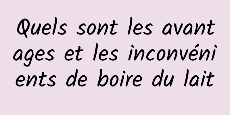 Quels sont les avantages et les inconvénients de boire du lait