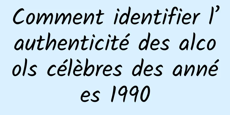 Comment identifier l’authenticité des alcools célèbres des années 1990