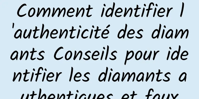 Comment identifier l'authenticité des diamants Conseils pour identifier les diamants authentiques et faux