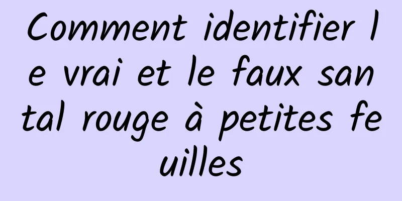 Comment identifier le vrai et le faux santal rouge à petites feuilles