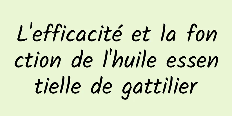 L'efficacité et la fonction de l'huile essentielle de gattilier