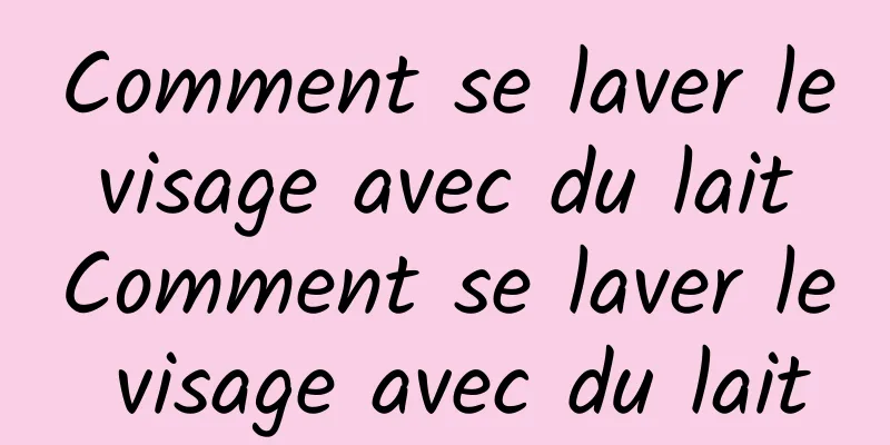 Comment se laver le visage avec du lait Comment se laver le visage avec du lait