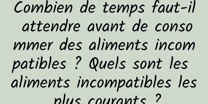 Combien de temps faut-il attendre avant de consommer des aliments incompatibles ? Quels sont les aliments incompatibles les plus courants ?