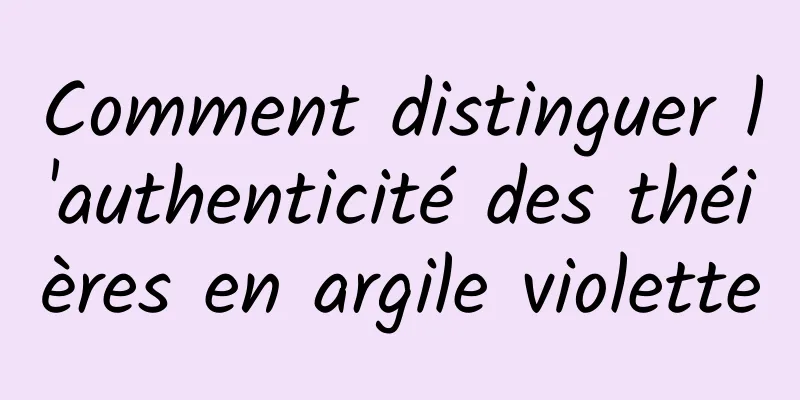 Comment distinguer l'authenticité des théières en argile violette