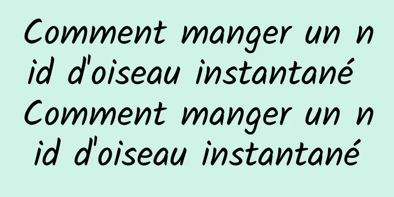 Comment manger un nid d'oiseau instantané Comment manger un nid d'oiseau instantané