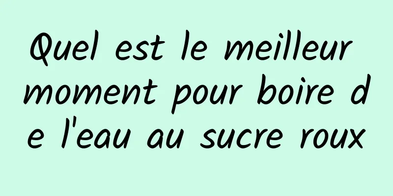 Quel est le meilleur moment pour boire de l'eau au sucre roux