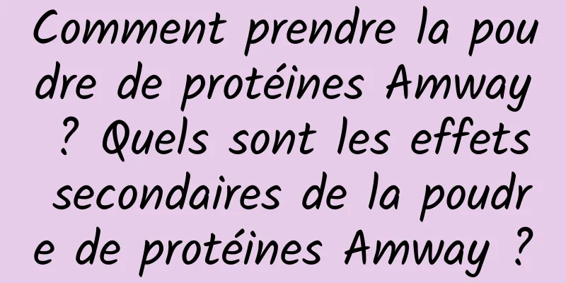 Comment prendre la poudre de protéines Amway ? Quels sont les effets secondaires de la poudre de protéines Amway ?