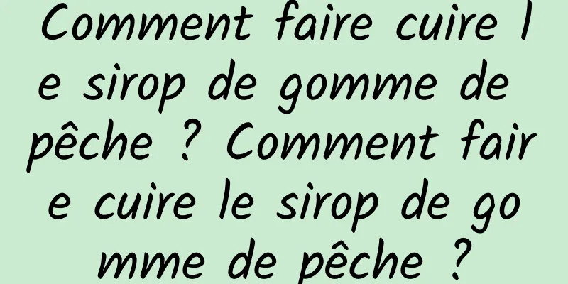 Comment faire cuire le sirop de gomme de pêche ? Comment faire cuire le sirop de gomme de pêche ?