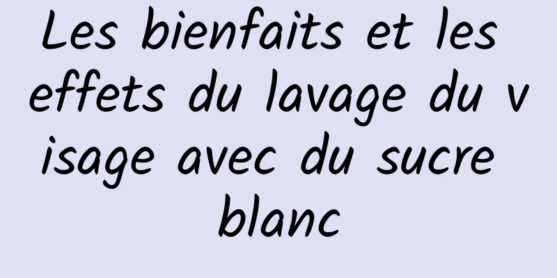 Les bienfaits et les effets du lavage du visage avec du sucre blanc