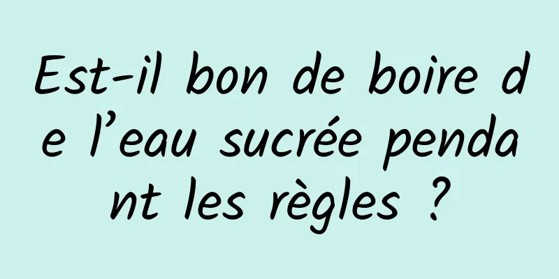 Est-il bon de boire de l’eau sucrée pendant les règles ?