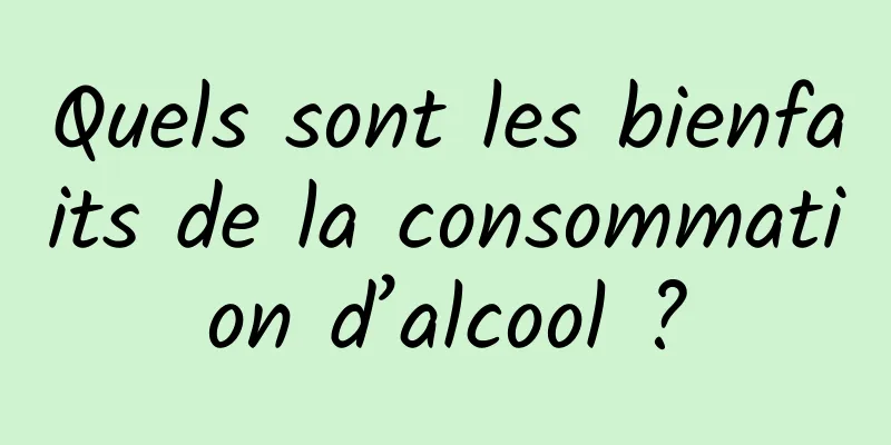 Quels sont les bienfaits de la consommation d’alcool ?